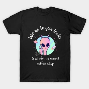 take me to your leader, or at least the nearest coffee shop T-Shirt